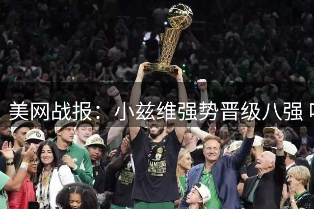 美网战报：小兹维强势晋级八强 哈恰诺夫五盘惜败出局